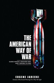 The American Way of War: Guided Missiles, Misguided Men, and a Republic in Peril