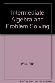 Intermediate Algebra and Problem Solving (Wise Series)