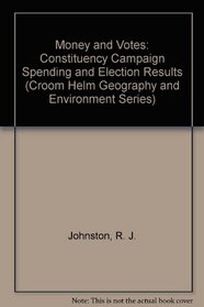 Money and Votes: Constituency Campaign Spending and Election Results (Croom Helm Geography and Environment Series)