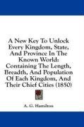 A New Key To Unlock Every Kingdom, State, And Province In The Known World: Containing The Length, Breadth, And Population Of Each Kingdom, And Their Chief Cities (1850)