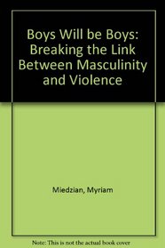 BOYS WILL BE BOYS: BREAKING THE LINK BETWEEN MASCULINITY AND VIOLENCE