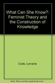 What Can She Know?: Feminist Theory and the Construction of Knowledge