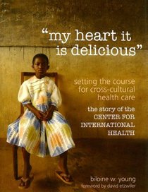 my heart it is delicious: Setting the Course for Cross-Cultural Health Care; the story of the CENTER FOR INTERNATIONAL HEALTH