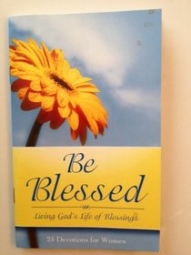 Be Blessed, Living God's Life of Blessings, 25 Devotions for Women
