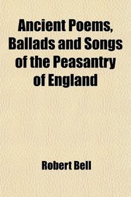 Ancient Poems, Ballads and Songs of the Peasantry of England