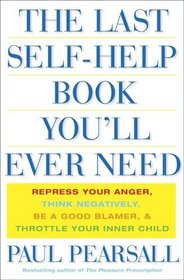 The Last Self-Help Book You'll Ever Need: Repress Your Anger, Think Negatively, Be a Good Blamer, and Throttle Your Inner Child