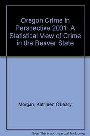 Oregon Crime in Perspective 2001: A Statistical View of Crime in the Beaver State (Oregon Crime in Perspective)