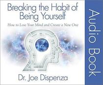 Breaking the Habit of Being Yourself: How to Lose Your Mind and Create a New One