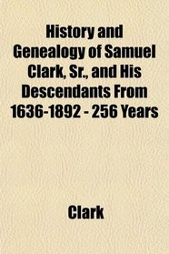 History and Genealogy of Samuel Clark, Sr., and His Descendants From 1636-1892 - 256 Years