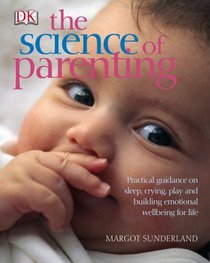 The Science of Parenting: Practical Guidance on Sleep, Crying, Play and Building Emotional Wellbeing for Life