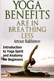 Yoga Benefits Are in Breathing Less: Introduction to Yoga Spirit and Anatomy for Beginners