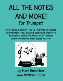 All The Notes And More for Trumpet: 70 Studies In Each Of The 12 Tonalities To Develop And Maintain Tone, Tonguing, Technique, Flexibility, Endurance, ... Players No Matter What Styles You Play