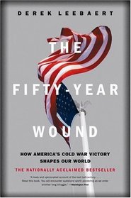 The Fifty-Year Wound: How America's Cold War Victory Has Shaped Our World