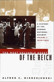 The Most Valuable Asset of the Reich: A History of the German National Railway (History of the German National Railway)
