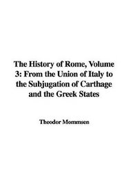The History of Rome, Volume 3: From the Union of Italy to the Subjugation of Carthage and the Greek States