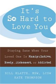 It's So Hard to Love You: Staying Sane When Your Loved One Is Manipulative, Needy, Dishonest, or Addicted