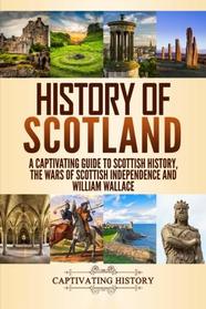 History of Scotland: A Captivating Guide to Scottish History, the Wars of Scottish Independence and William Wallace