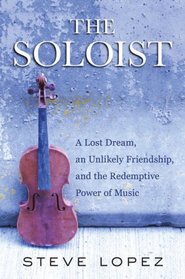 The Soloist: A Lost Dream, an Unlikely Friendship, and the Redemptive Power of Music