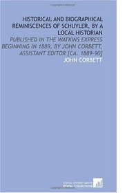 Historical and Biographical Reminiscences of Schuyler, by a Local Historian: Published in the Watkins Express Beginning in 1889, by John Corbett, Assistant Editor [Ca. 1889-90]