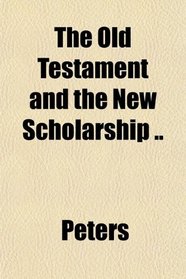 The Old Testament and the New Scholarship ..
