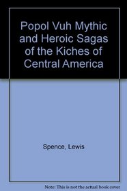 Popol Vuh Mythic and Heroic Sagas of the Kiches of Central America