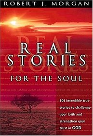Real Stories For The Soul 101 Incredible True Stories To Challenge Your Faith And Strengthen Your Trust In God