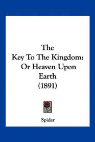 The Key To The Kingdom: Or Heaven Upon Earth (1891)