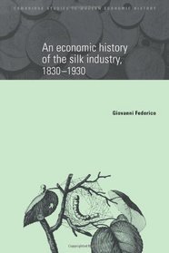 An Economic History of the Silk Industry, 1830-1930 (Cambridge Studies in Modern Economic History)