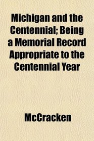 Michigan and the Centennial; Being a Memorial Record Appropriate to the Centennial Year