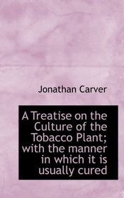 A Treatise on the Culture of the Tobacco Plant; with the manner in which it is usually cured