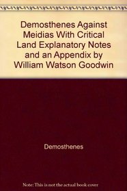 Demosthenes Against Meidias With Critical Land Explanatory Notes and an Appendix by William Watson Goodwin (Morals and law in ancient Greece)