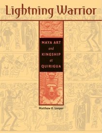 Lightning Warrior: Maya Art and Kingship at Quirigua (The Linda Schele Series in Maya and Pre-Columbian Studies)
