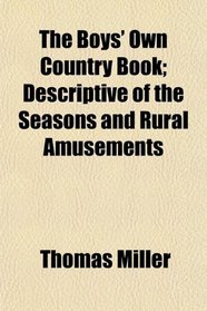 The Boys' Own Country Book; Descriptive of the Seasons and Rural Amusements