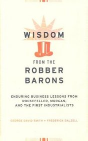 Wisdom from the Robber Barons: Enduring Business Lessons from Rockefeller, Morgan, and the First Industrialists