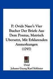 P. Ovids Naso's Vier Bucher Der Briefe Aus Dem Pontus, Metrisch Ubersetzt, Mit Erklarenden Anmerkungen (1797) (German Edition)