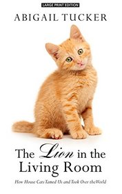 The Lion in the Living Room: How House Cats Tamed Us and Took Over the World (Large Print)