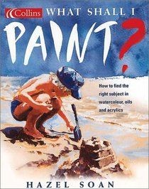 What Shall I Paint? : How to Find the Right Subject in Watercolor, Oils and Acrylics