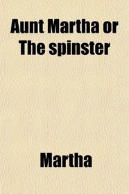 Aunt Martha or The spinster