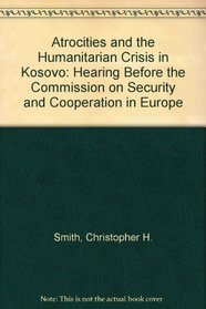 Atrocities and the Humanitarian Crisis in Kosovo: Hearing Before the Commission on Security and Cooperation in Europe