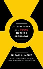 Confessions of a Rogue Nuclear Regulator