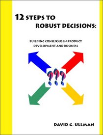 12 Steps to Robust Decisions: Building Consensus in Product Development and Business