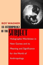 An Anthropology of the Subject: Holographic Worldview in New Guinea and Its Meaning and Significance for the World of Anthropology