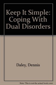 Keep It Simple: Coping With Dual Disorders (Dual Diagnosis Series)