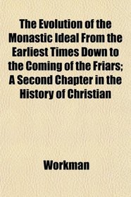 The Evolution of the Monastic Ideal From the Earliest Times Down to the Coming of the Friars; A Second Chapter in the History of Christian