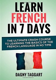 Learn French In 7 Days!: The Ultimate Crash Course to Learning The Basics of the French Language In No Time