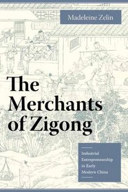 The Merchants of Zigong: Industrial Entrepreneurship in Early Modern China (Studies of the Weatherhead East Asian Institute, Columbia University)