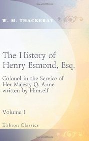 The History of Henry Esmond, Esq., Colonel in the Service of Her Majesty Q. Anne, written by Himself: Volume 1
