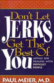 Don't Let Jerks Get the Best of You: Advice For Dealing with Difficult People