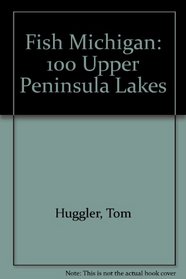Fish Michigan: One Hundred Upper Peninsula Lakes (Fish Michigan)