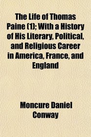 The Life of Thomas Paine (1); With a History of His Literary, Political, and Religious Career in America, France, and England